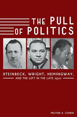 The Pull of Politics: Steinbeck, Wright, Hemingway, and the Left in the Late 1930s by Milton A. Cohen