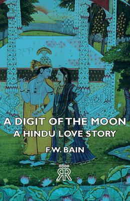 A Digit of the Moon - A Hindu Love Story by F. W. Bain