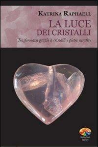 La luce dei cristalli: trasformarsi grazie a cristalli e pietre curative by Katrina Raphaell