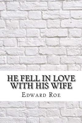 He Fell In Love With His Wife by Edward Payson Roe