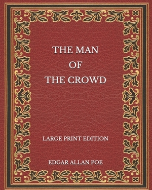 The Man of the Crowd - Large Print Edition by Edgar Allan Poe