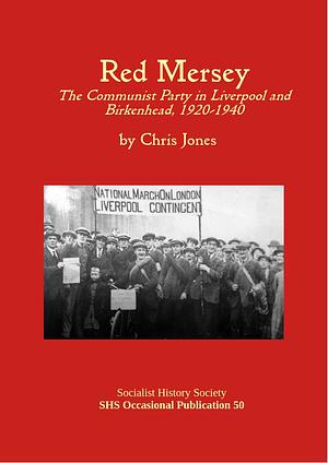 Red Mersey: The Communist Party in Liverpool and Birkenhead, 1920-1940 by Chris Jones