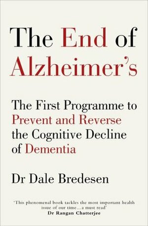 The End of Alzheimer's: The First Programme to Prevent and Reverse the Cognitive Decline of Dementia by Dale Bredesen