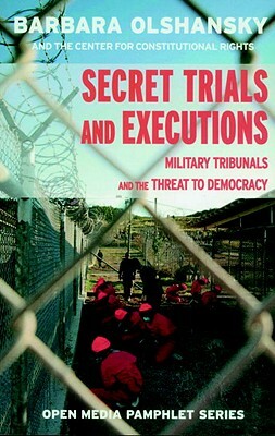 Secret Trials and Executions: Military Tribunals and the Threat to Democracy by Barbara Olshansky