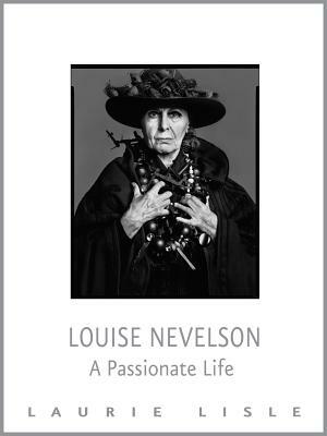 Louise Nevelson: A Passionate Life by Laurie Lisle