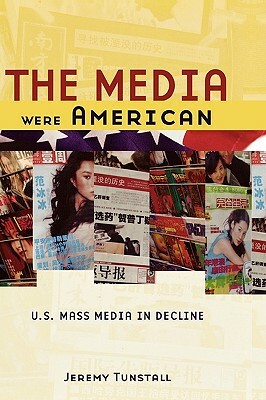 The Media Were American: U.S. Mass Media in Decline by Jeremy Tunstall