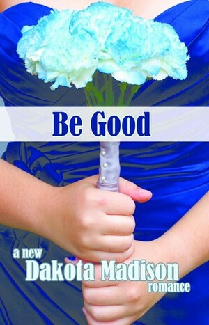 Be Good by Karen Mueller Bryson, Dakota Madison