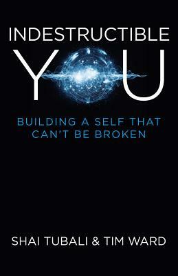 Indestructible You: Building a Self That Can't Be Broken by Tim Ward, Shai Tubali