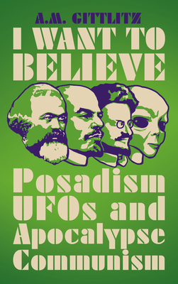 I Want to Believe: Posadism, UFOs and Apocalypse Communism by A.M. Gittlitz