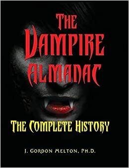 The Vampire Almanac: The Complete History by J Gordon Melton