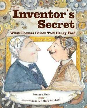 The Inventor's Secret: What Thomas Edison Told Henry Ford by Jennifer Black Reinhardt, Suzanne Slade