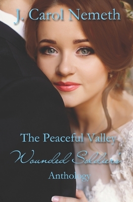 The Peaceful Valley Wounded Soldier's Anthology by J. Carol Nemeth