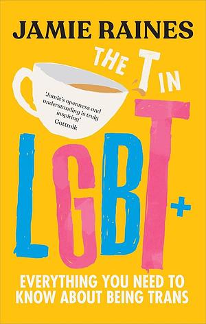 The T in LGBT: Everything You Need to Know about Being Trans by Jamie Raines