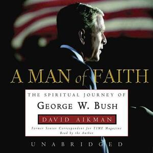 A Man of Faith: The Spiritual Journey of George W. Bush by 