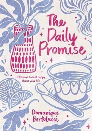 The Daily Promise: 100 Ways to Feel Happy about Your Life by Domonique Bertolucci