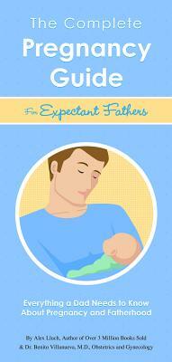 The Complete Pregnancy Guide Expectant Fathers: Everything a Dad Needs to Know about Pregnancy and Fatherhood by Alex A. Lluch