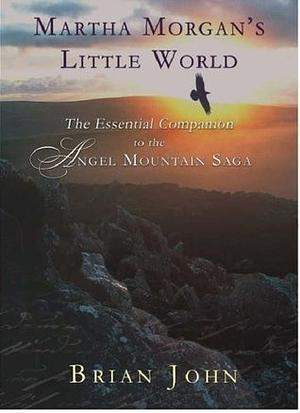 Martha Morgan's Little World: The Essential Guide to the Angel Mountain Saga by Brian John