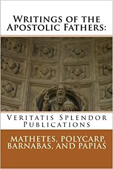 Writings of the Apostolic Fathers: Mathetes, Polycarp, Barnabas, and Papias by A. Cleveland Coxe D.D., Papias of Hierapolis, Barnabas, Paul A. Böer Sr., Polycarp of Smyrna, Mathetes