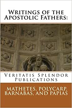 Writings of the Apostolic Fathers: Mathetes, Polycarp, Barnabas, and Papias by Papias of Hierapolis, Polycarp of Smyrna, Mathetes, A. Cleveland Coxe D.D., Barnabas, Paul A. Böer Sr.