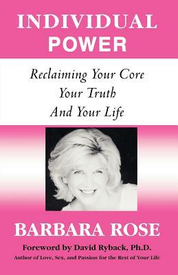 Individual Power: Reclaiming Your Core, Your Truth and Your Life by Barbara Rose