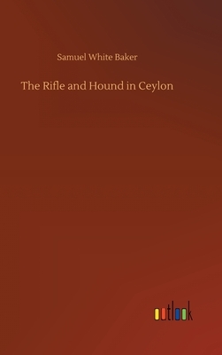 The Rifle and Hound in Ceylon by Samuel White Baker