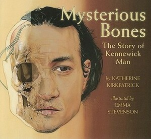 Mysterious Bones: The Story of Kennewick Man by Emma Stevenson, Katherine Kirkpatrick
