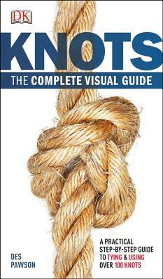 Knots: The Complete Visual Guide: A Practical Step-By-Step Guide to Tying and Using Over 100 Knots by Des Pawson