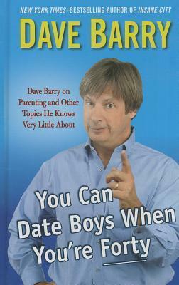 You Can Date Boys When You're Forty: Dave Berry on Parenting and Other Topics He Knows Very Little about by Dave Barry