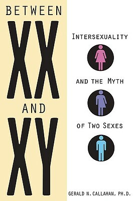 Between XX and XY: Intersexuality and the Myth of Two Sexes by Gerald N. Callahan