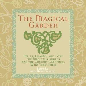 The Magical Garden: Spells, Charms, and Lore for Magical Gardens and the Curious Gardeners Who Tend Them by Sophia Sargent, Sophia, Denny Sargent