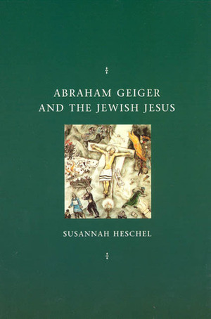 Abraham Geiger and the Jewish Jesus by Susannah Heschel