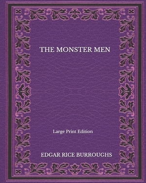 The Monster Men - Large Print Edition by Edgar Rice Burroughs