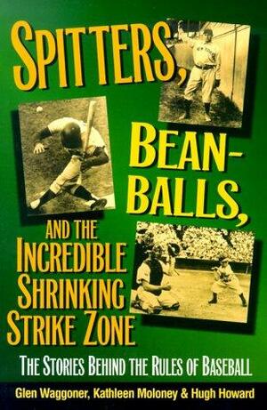 Spitters, Beanballs And The Incredible Shrinking Strike Zone: The Stories Behind The Rules Of Baseball by Glen Waggoner, Hugh Howard