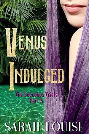 Venus Indulged: The Succubus Trials Part 5 by Sarah Louise, Sarah Louise