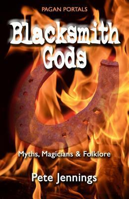 Blacksmith Gods: Myths, Magicians & Folklore by Pete Jennings