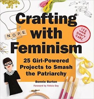 Crafting with Feminism: 25 Girl-Powered Projects to Smash the Patriarchy by Bonnie Burton