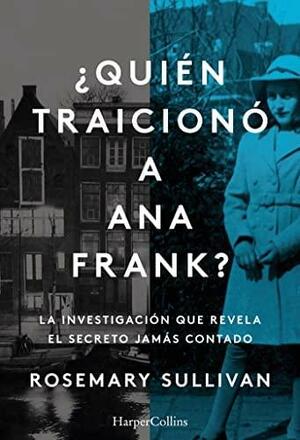 ¿Quién traicionó a Ana Frank? La investigación que revela el secreto jamás contado: La investigación que revela el secreto jamás contado by Rosemary Sullivan