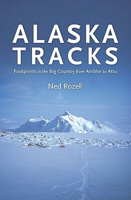 Alaska Tracks: Footprints In The Big Country From Ambler To Attu by Ned Rozell