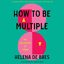 How to Be Multiple: The Philosophy of Twins by Helena de Bres