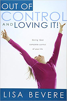 Out of Control and Loving It: Giving God Complete Control of Your Life by Lisa Bevere