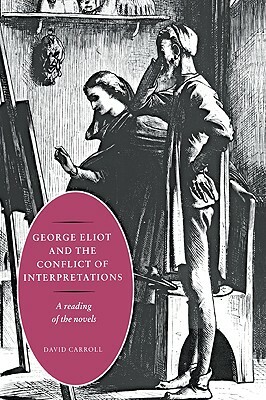 George Eliot and the Conflict of Interpretations: A Reading of the Novels by David Carroll
