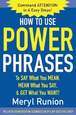 How to Use Power Phrases to Say What You Mean, Mean What Youhow to Use Power Phrases to Say What You Mean, Mean What You Say, & Get What You Want Say, & Get What You Want by Meryl Runion