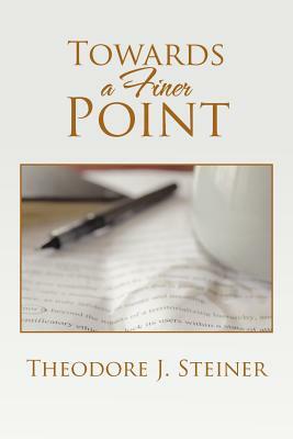 Towards a Finer Point by Theodore J. Steiner