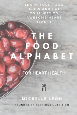 The Food Alphabet for heart health: Learn your food ABC's and eat your way to awesome heart health! by Michelle Leon