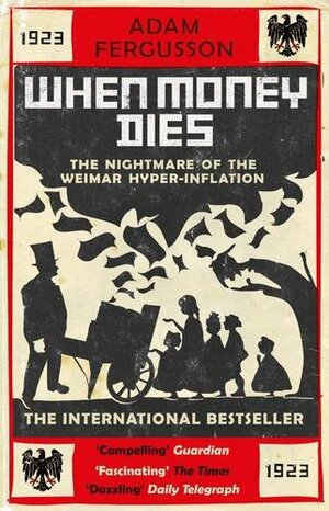 When Money Dies: The Nightmare of the Weimar Hyper-Inflation by Adam Fergusson