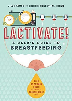 LACTIVATE!: A User's Guide To Breastfeeding by Jill Krause, Chrisie Rosenthal IBCLC