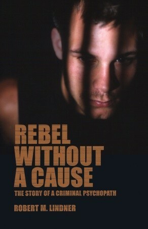 Rebel Without a Cause: The Story of A Criminal Psychopath by Sheldon Glueck, Robert Mitchell Lindner, Eleanor T. Glueck