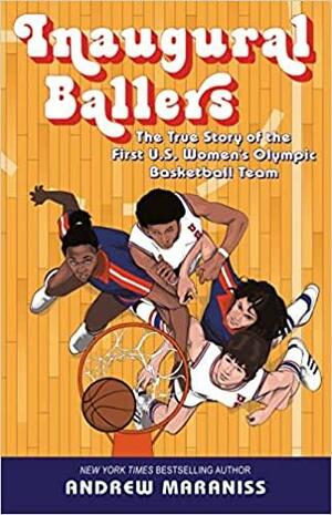 Inaugural Ballers: The True Story of the First Us Women's Olympic Basketball Team by Andrew Maraniss