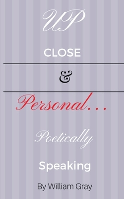 Up Close & Personal...Poetically Speaking by William Gray