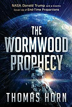 The Wormwood Prophecy: NASA, Donald Trump, and a Cosmic Cover-up of End-Time Proportions by Thomas Horn